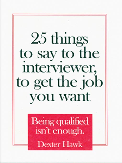 Title details for 25 Things to Say to the Interviewer, to Get the Job You Want by Dexter Hawk - Available
